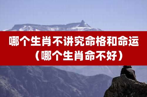 哪个生肖不讲究命格和命运（哪个生肖命不好）