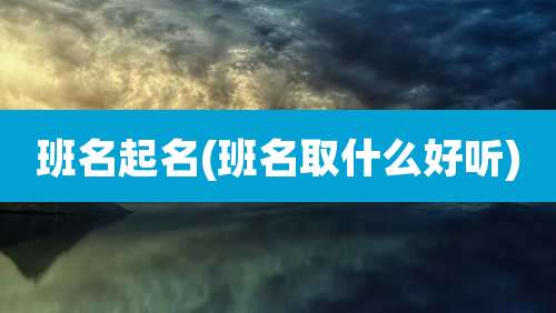 班名起名(班名取什么好听)