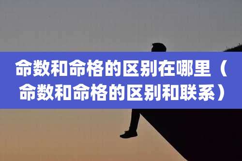 命数和命格的区别在哪里（命数和命格的区别和联系）