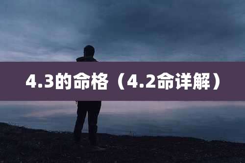 4.3的命格(4.2命详解)