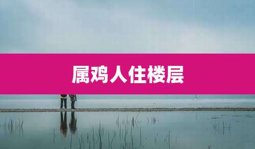 属鸡人住楼层