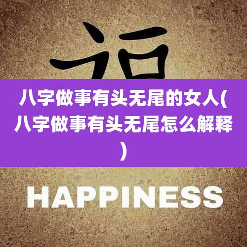八字做事有头无尾的女人(八字做事有头无尾怎么解释)