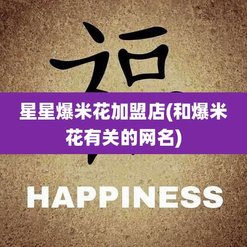 星星爆米花加盟店(和爆米花有关的网名)