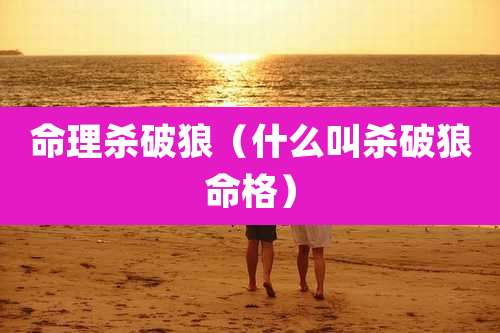 命理杀破狼（什么叫杀破狼命格）