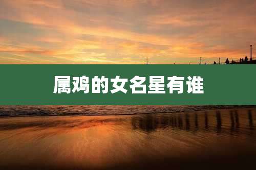属鸡的女名星有谁