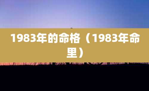 1983年的命格（1983年命里）