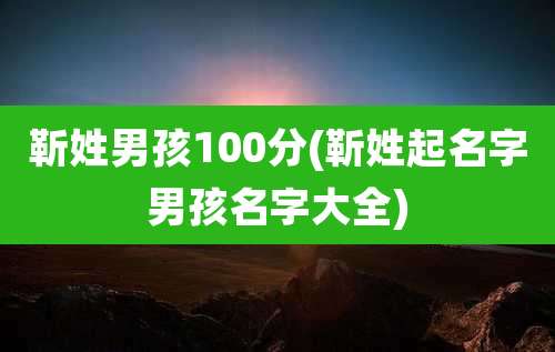 靳姓男孩100分(靳姓起名字男孩名字大全)