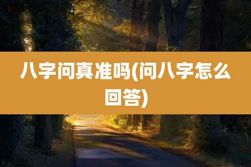 八字问真准吗(问八字怎么回答)