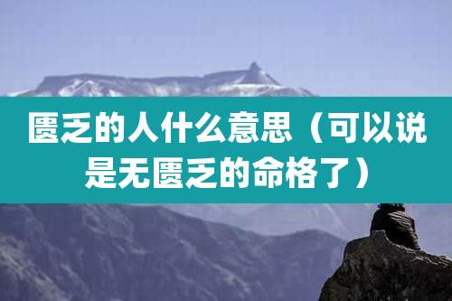 匮乏的人什么意思(可以说是无匮乏的命格了)