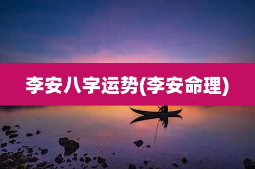 李安八字运势(李安命理)