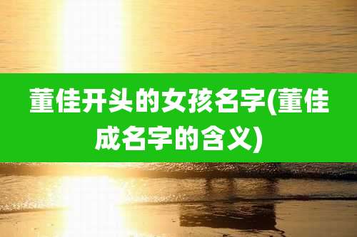 董佳开头的女孩名字(董佳成名字的含义)