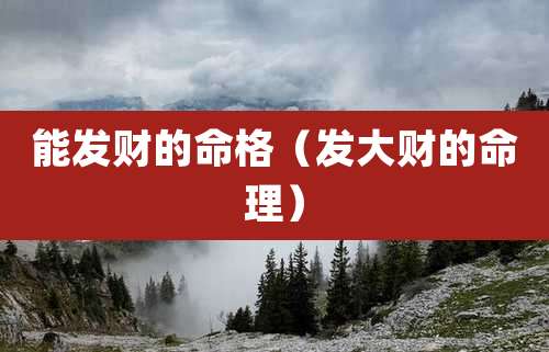 能发财的命格(发大财的命理)