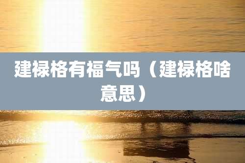 建禄格有福气吗（建禄格啥意思）