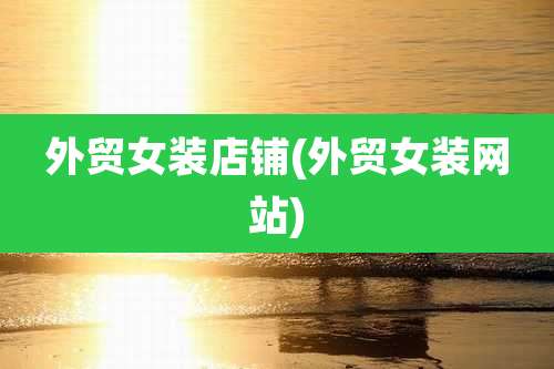 外贸女装店铺(外贸女装网站)