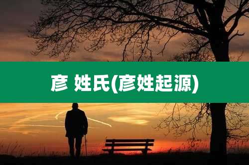 彦 姓氏(彦姓起源)