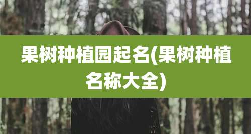 果树种植园起名(果树种植名称大全)