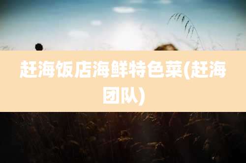 赶海饭店海鲜特色菜(赶海团队)