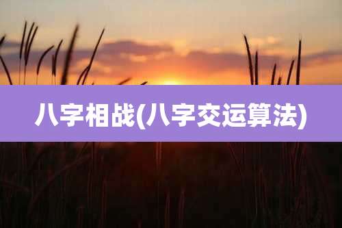 八字相战(八字交运算法)