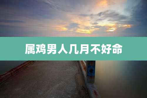属鸡男人几月不好命