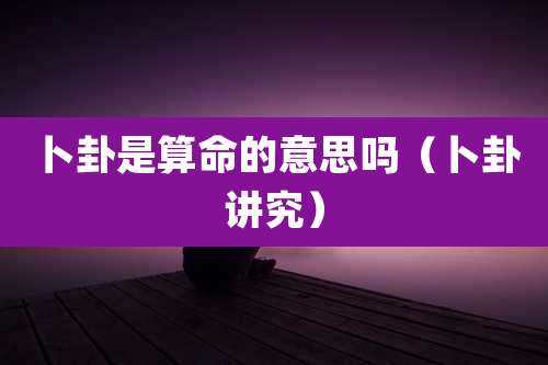 卜卦是算命的意思吗（卜卦讲究）