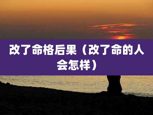 改了命格后果(改了命的人会怎样)