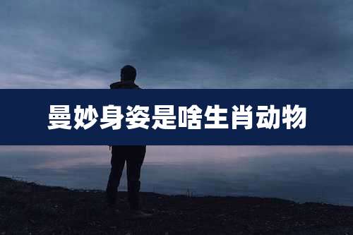 曼妙身姿是啥生肖动物