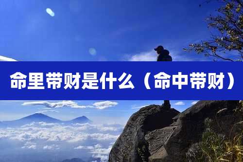 命里带财是什么(命中带财)