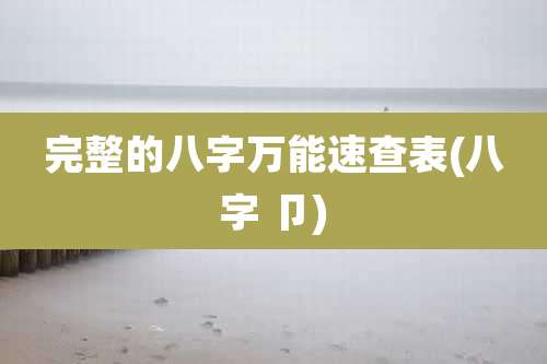 完整的八字万能速查表(八字 卩)