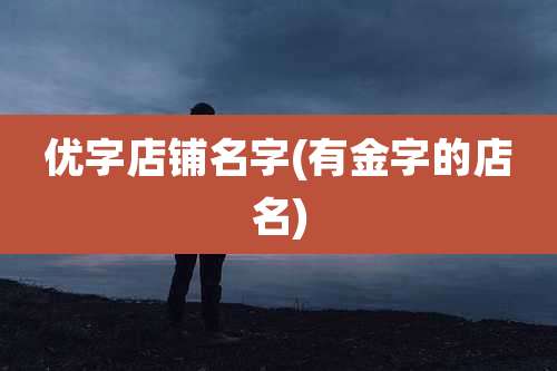 优字店铺名字(有金字的店名)