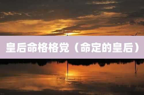 皇后命格格党(命定的皇后)