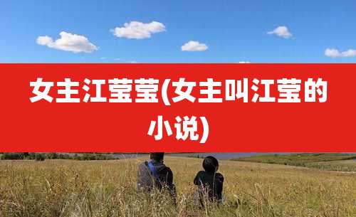 女主江莹莹(女主叫江莹的小说)