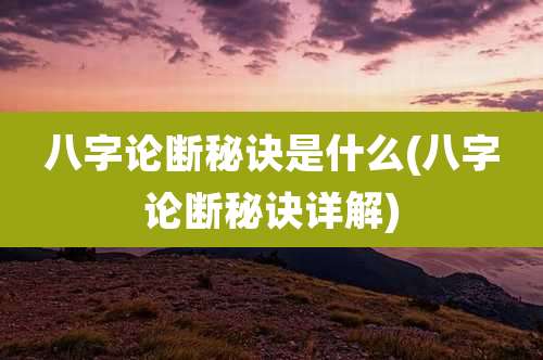 八字论断秘诀是什么(八字论断秘诀详解)