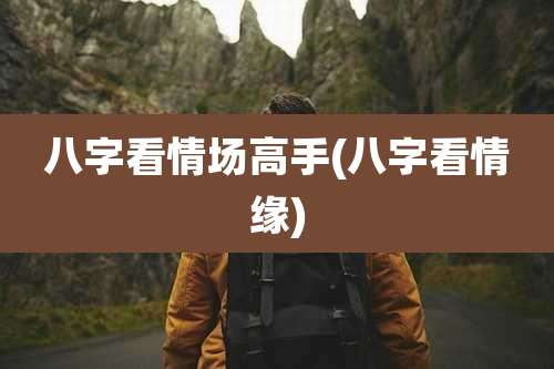 八字看情场高手(八字看情缘)