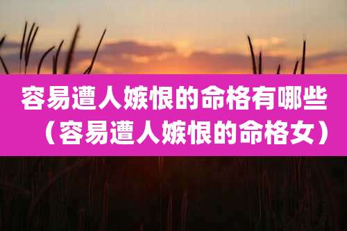 容易遭人嫉恨的命格有哪些(容易遭人嫉恨的命格女)