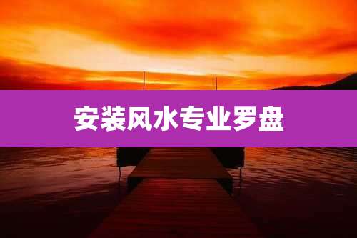 安装风水专业罗盘