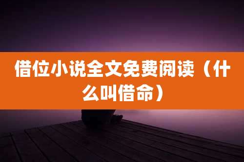 借位小说全文免费阅读(什么叫借命)