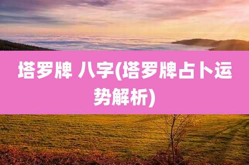 塔罗牌 八字(塔罗牌占卜运势解析)