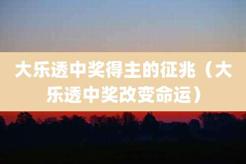 大乐透中奖得主的征兆(大乐透中奖改变命运)