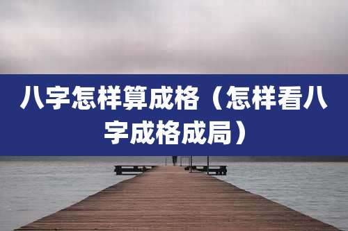 八字怎样算成格(怎样看八字成格成局)