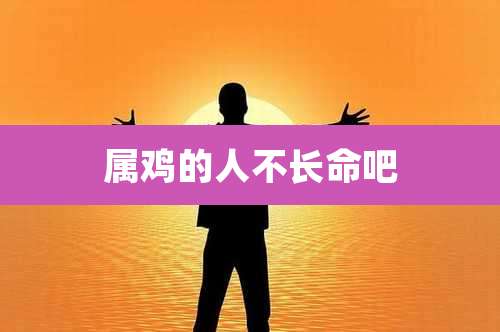 属鸡的人不长命吧