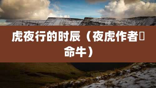 虎夜行的时辰（夜虎作者犇命牛）