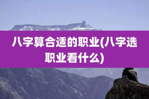 八字算合适的职业(八字选职业看什么)