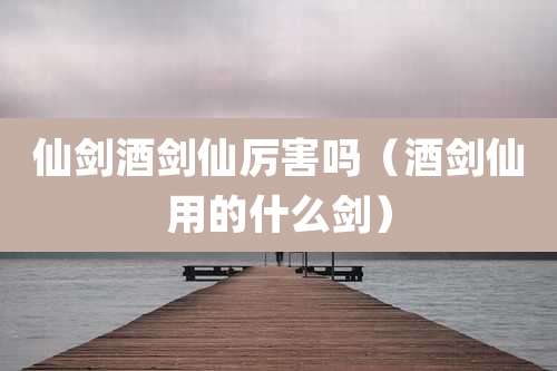 仙剑酒剑仙厉害吗(酒剑仙用的什么剑)