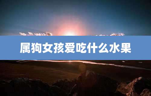 属狗女孩爱吃什么水果