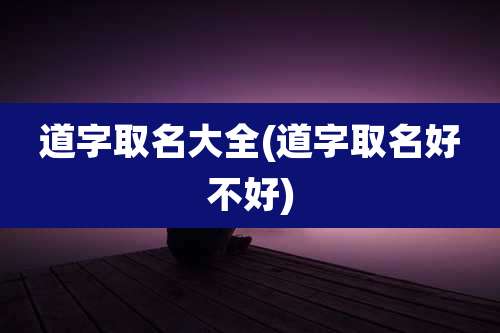 道字取名大全(道字取名好不好)