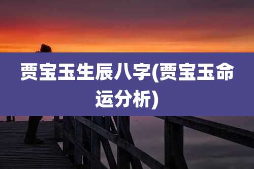 贾宝玉生辰八字(贾宝玉命运分析)