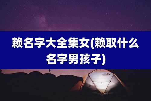 赖名字大全集女(赖取什么名字男孩子)