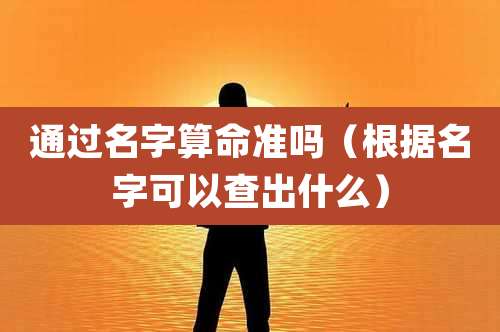 通过名字算命准吗(根据名字可以查出什么)