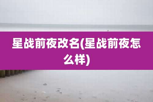 星战前夜改名(星战前夜怎么样)