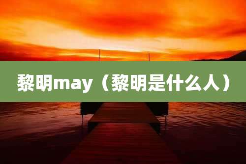 黎明may(黎明是什么人)